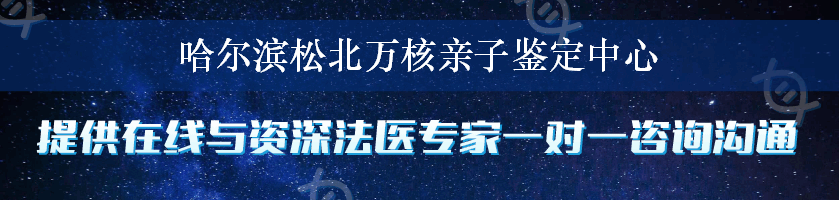 哈尔滨松北万核亲子鉴定中心